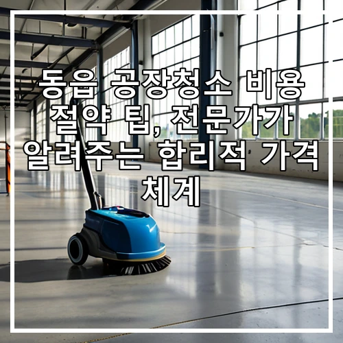 동읍 공장청소 비용 절약 팁, 전문가가 알려주는 합리적 가격 체계