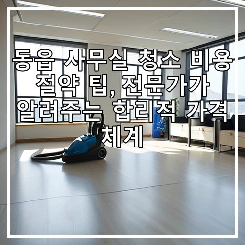 동읍 사무실 청소 비용 절약 팁, 전문가가 알려주는 합리적 가격 체계