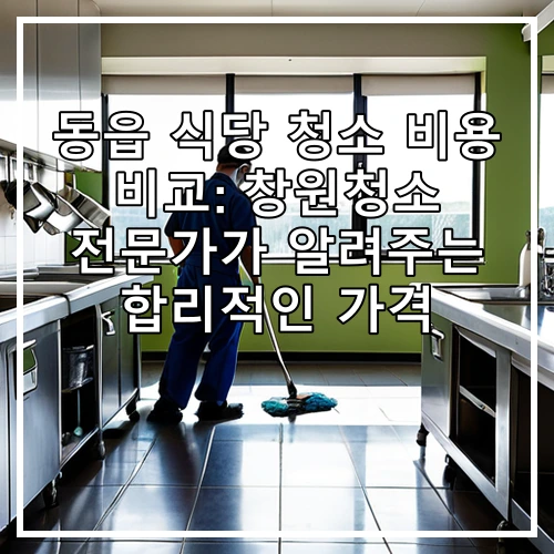 동읍 식당 청소 비용 비교: 창원청소 전문가가 알려주는 합리적인 가격