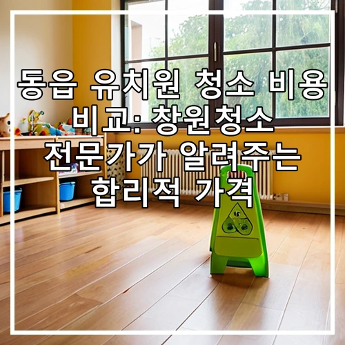 동읍 유치원 청소 비용 비교: 창원청소 전문가가 알려주는 합리적 가격