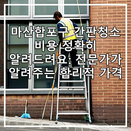 마산합포구 간판청소 비용 정확히 알려드려요: 전문가가 알려주는 합리적 가격