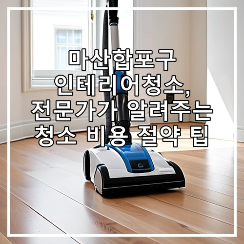 마산합포구 인테리어청소, 전문가가 알려주는 청소 비용 절약 팁