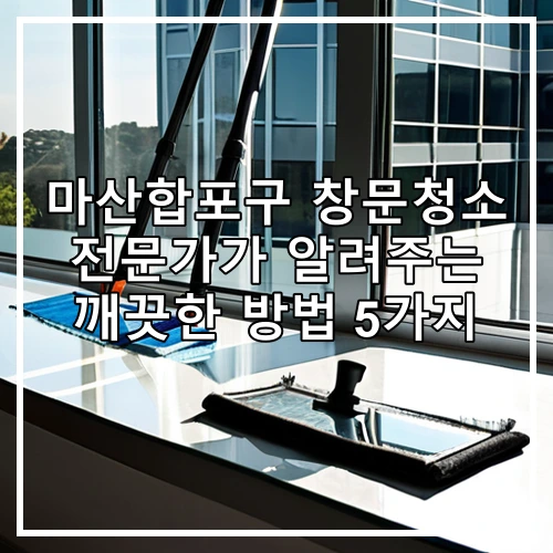 마산합포구 창문청소 전문가가 알려주는 깨끗한 방법 5가지