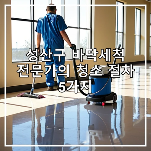 성산구 바닥세척 전문가의 청소 절차 5가지