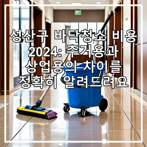 성산구 바닥청소 비용 2024: 주거용과 상업용의 차이를 정확히 알려드려요