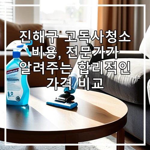 진해구 고독사청소 비용, 전문가가 알려주는 합리적인 가격 비교