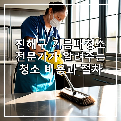진해구 기름때청소 전문가가 알려주는 청소 비용과 절차