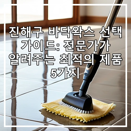 진해구 바닥왁스 선택 가이드: 전문가가 알려주는 최적의 제품 5가지