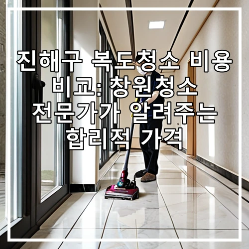 진해구 복도청소 비용 비교: 창원청소 전문가가 알려주는 합리적 가격