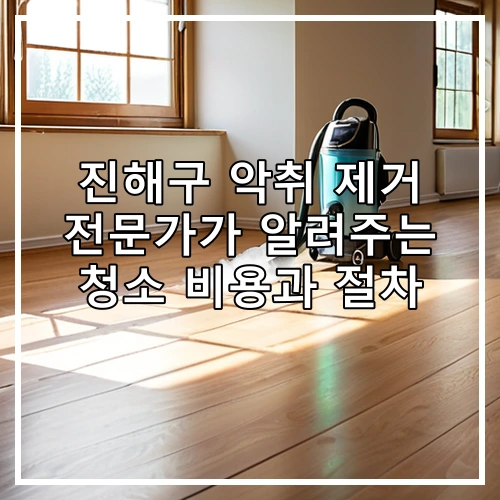 진해구 악취 제거 전문가가 알려주는 청소 비용과 절차