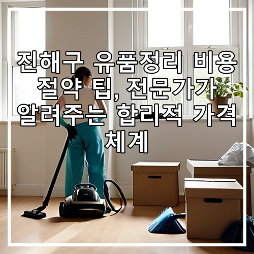 진해구 유품정리 비용 절약 팁, 전문가가 알려주는 합리적 가격 체계