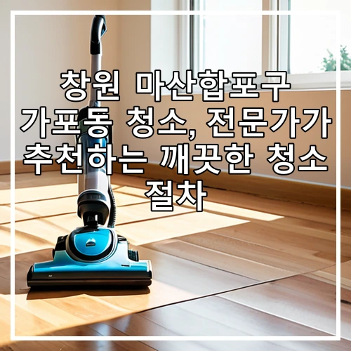 창원 마산합포구 가포동 청소, 전문가가 추천하는 깨끗한 청소 절차