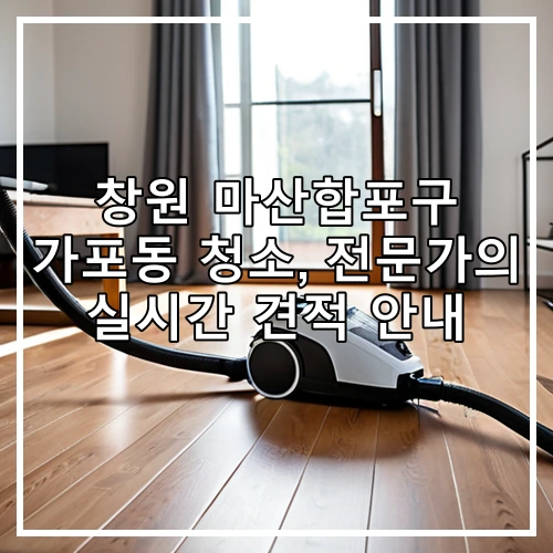 창원 마산합포구 가포동 청소, 전문가의 실시간 견적 안내