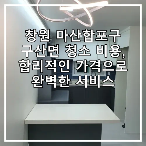창원 마산합포구 구산면 청소 비용, 합리적인 가격으로 완벽한 서비스