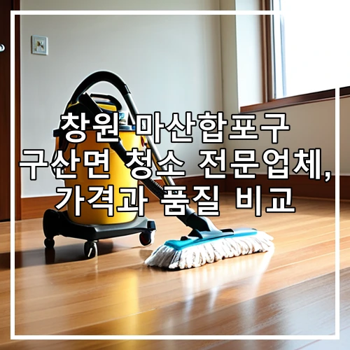 창원 마산합포구 구산면 청소 전문업체, 가격과 품질 비교