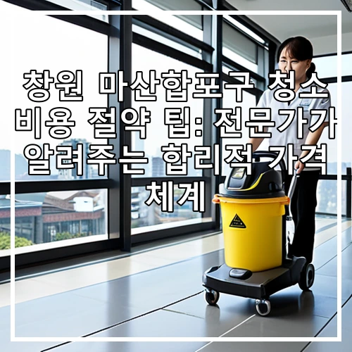 창원 마산합포구 청소 비용 절약 팁: 전문가가 알려주는 합리적 가격 체계