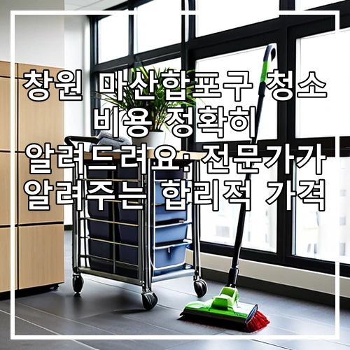 창원 마산합포구 청소 비용 정확히 알려드려요: 전문가가 알려주는 합리적 가격