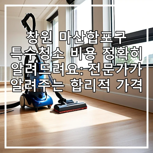 창원 마산합포구 특수청소 비용 정확히 알려드려요: 전문가가 알려주는 합리적 가격