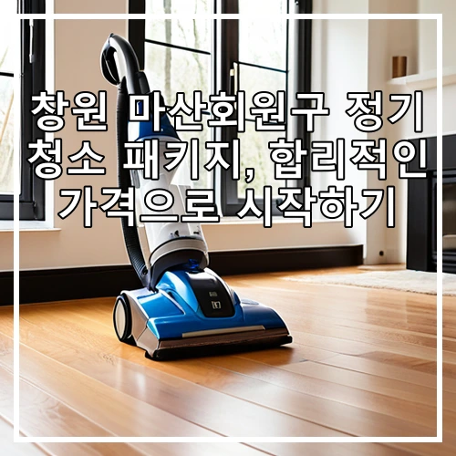 창원 마산회원구 정기 청소 패키지, 합리적인 가격으로 시작하기