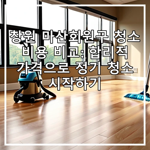 창원 마산회원구 청소 비용 비교: 합리적 가격으로 정기 청소 시작하기