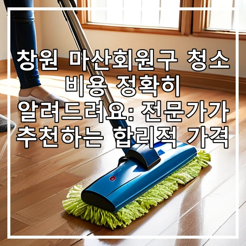 창원 마산회원구 청소 비용 정확히 알려드려요: 전문가가 추천하는 합리적 가격