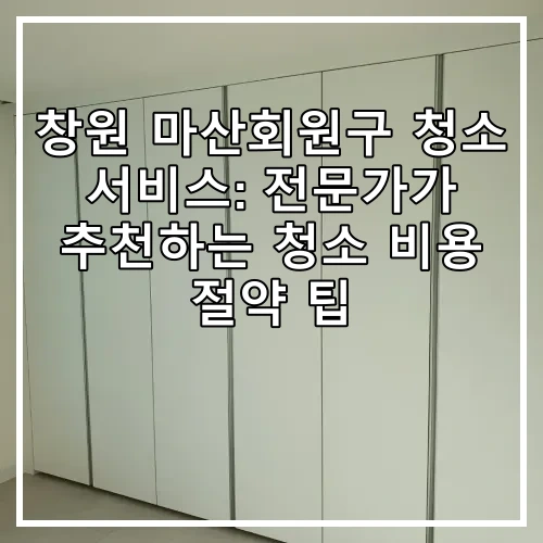 창원 마산회원구 청소 서비스: 전문가가 추천하는 청소 비용 절약 팁