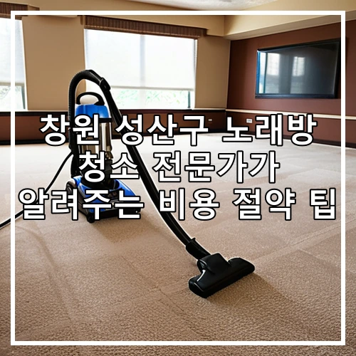 창원 성산구 노래방 청소 전문가가 알려주는 비용 절약 팁