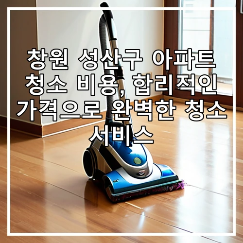 창원 성산구 아파트 청소 비용, 합리적인 가격으로 완벽한 청소 서비스