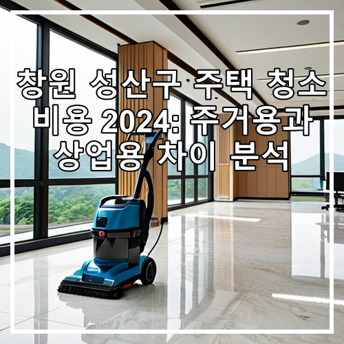 창원 성산구 주택 청소 비용 2024: 주거용과 상업용 차이 분석