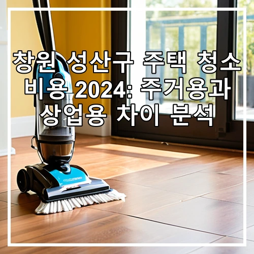 창원 성산구 주택 청소 비용 2024: 주거용과 상업용 차이 분석