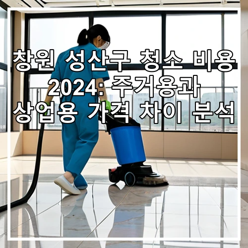 창원 성산구 청소 비용 2024: 주거용과 상업용 가격 차이 분석