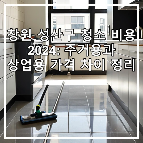 창원 성산구 청소 비용 2024: 주거용과 상업용 가격 차이 정리