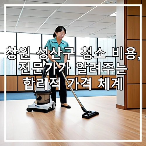 창원 성산구 청소 비용, 전문가가 알려주는 합리적 가격 체계