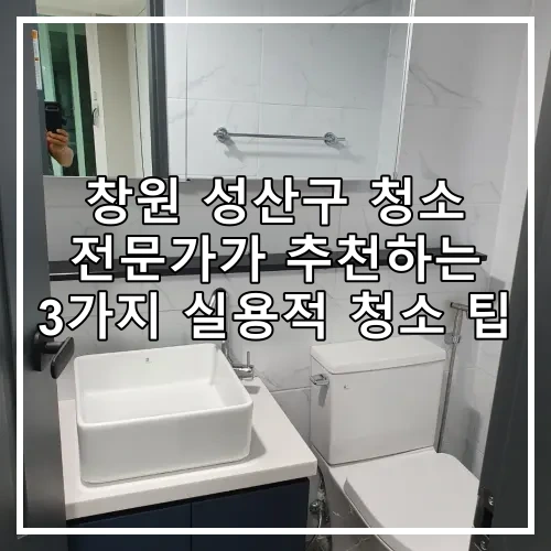 창원 성산구 청소 전문가가 추천하는 3가지 실용적 청소 팁
