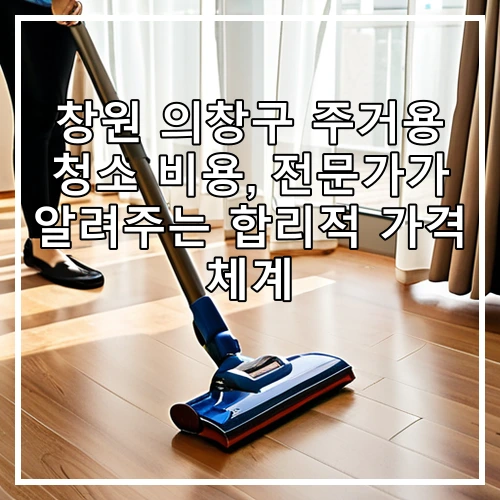 창원 의창구 주거용 청소 비용, 전문가가 알려주는 합리적 가격 체계