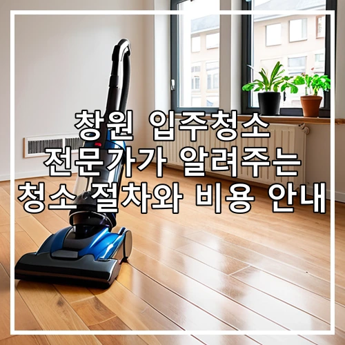 창원 입주청소 전문가가 알려주는 청소 절차와 비용 안내