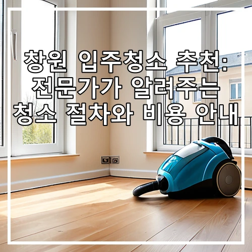 창원 입주청소 추천: 전문가가 알려주는 청소 절차와 비용 안내