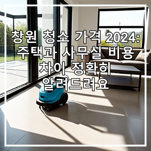 창원 청소 가격 2024: 주택과 사무실 비용 차이 정확히 알려드려요