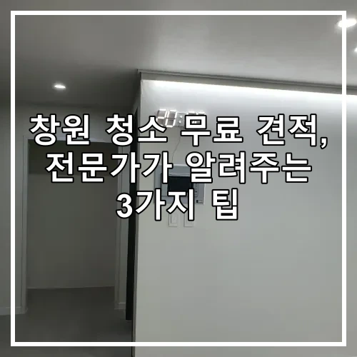 창원 청소 무료 견적, 전문가가 알려주는 3가지 팁