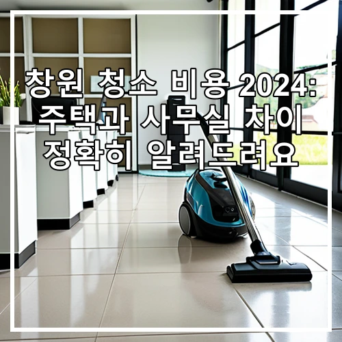 창원 청소 비용 2024: 주택과 사무실 차이 정확히 알려드려요