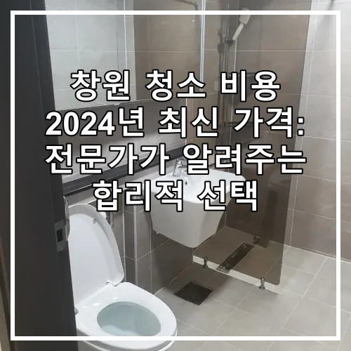 창원 청소 비용 2024년 최신 가격: 전문가가 알려주는 합리적 선택