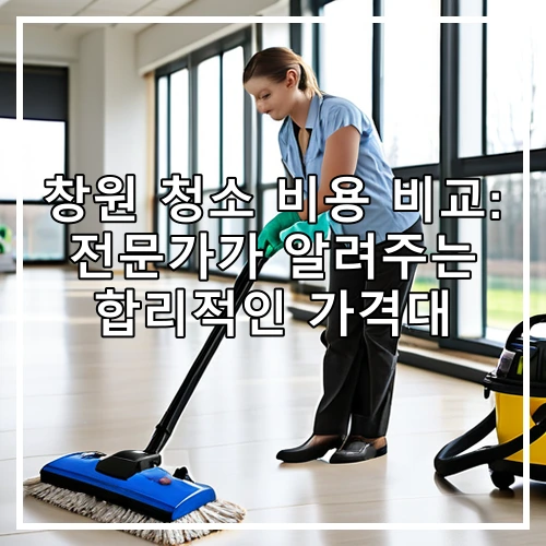 창원 청소 비용 비교: 전문가가 알려주는 합리적인 가격대
