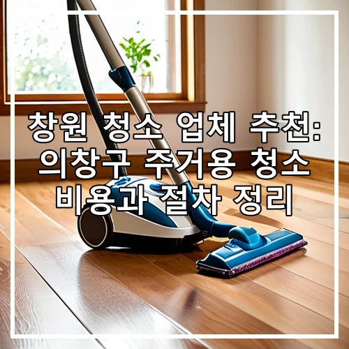 창원 청소 업체 추천: 의창구 주거용 청소 비용과 절차 정리