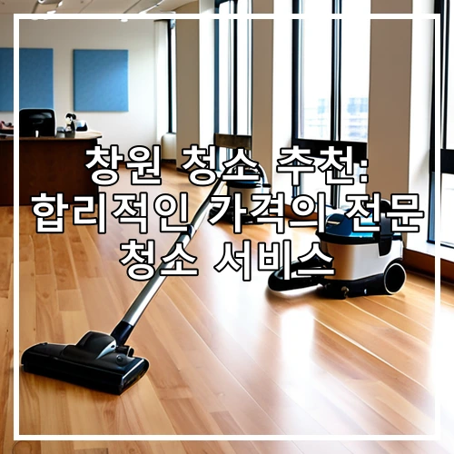 창원 청소 추천: 합리적인 가격의 전문 청소 서비스
