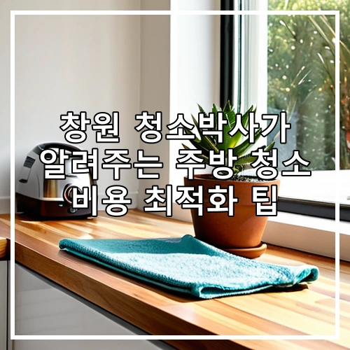 창원 청소박사가 알려주는 주방 청소 비용 최적화 팁