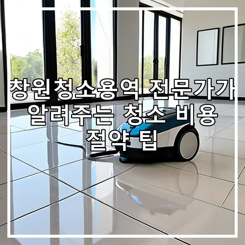 창원청소용역 전문가가 알려주는 청소 비용 절약 팁